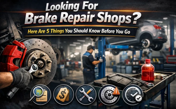  Looking For Brake Repair Shops? Here Are 5 Things You Should Know Before You Go